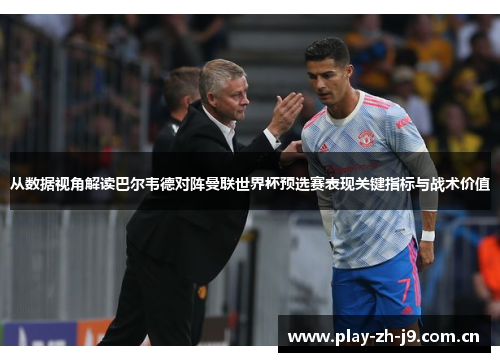 从数据视角解读巴尔韦德对阵曼联世界杯预选赛表现关键指标与战术价值